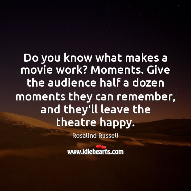 Do you know what makes a movie work? Moments. Give the audience Rosalind Russell Picture Quote
