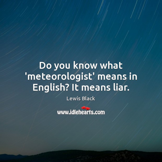 Do you know what ‘meteorologist’ means in English? It means liar. Lewis Black Picture Quote