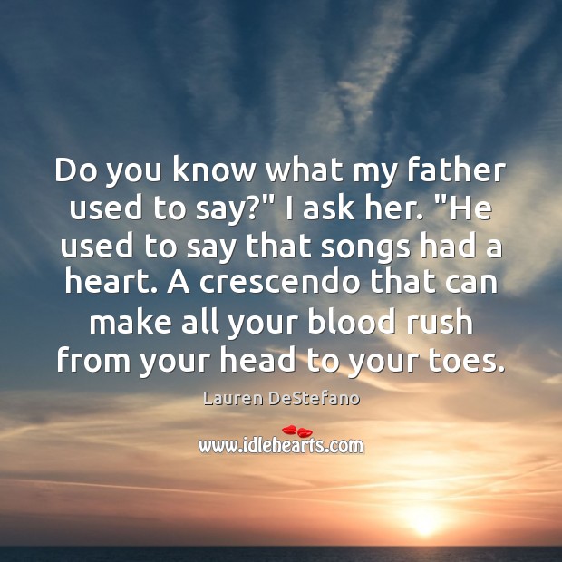 Do you know what my father used to say?” I ask her. “ Lauren DeStefano Picture Quote