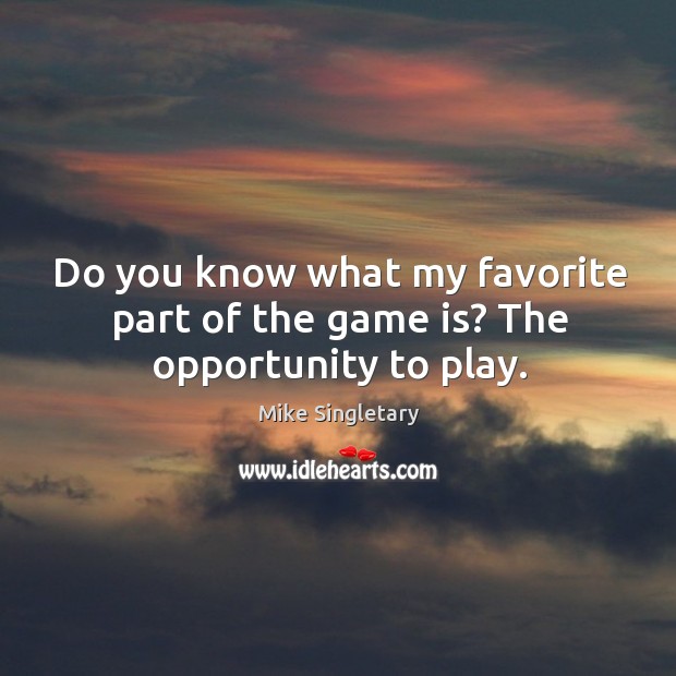 Do you know what my favorite part of the game is? the opportunity to play. Mike Singletary Picture Quote