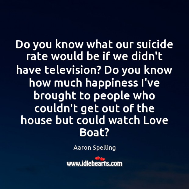 Do you know what our suicide rate would be if we didn’t Aaron Spelling Picture Quote