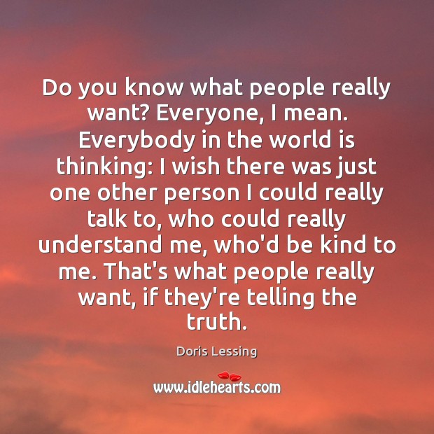 Do you know what people really want? Everyone, I mean. Everybody in Doris Lessing Picture Quote