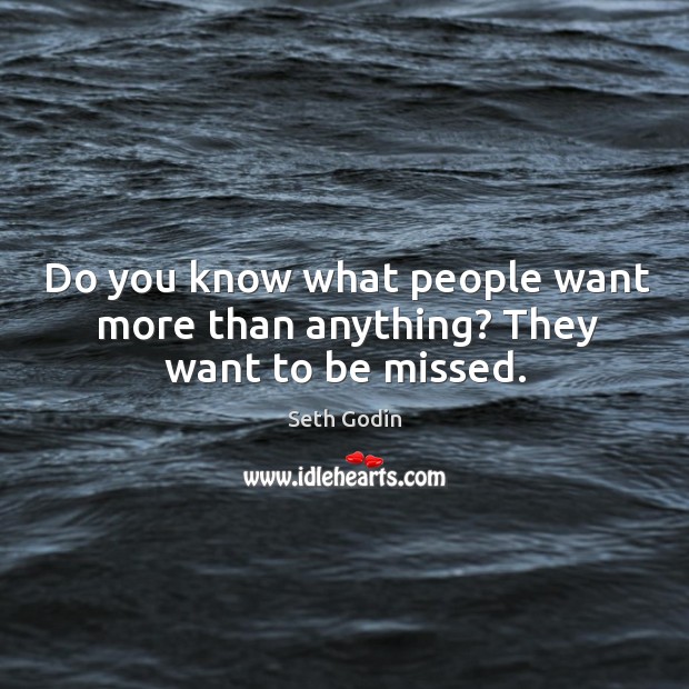 Do you know what people want more than anything? They want to be missed. Seth Godin Picture Quote