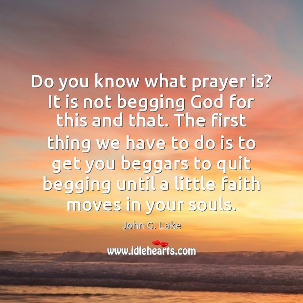 Do you know what prayer is? It is not begging God for John G. Lake Picture Quote