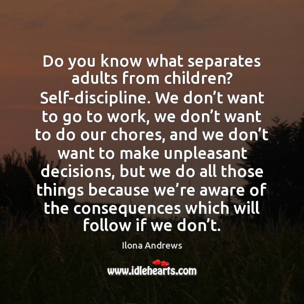 Do you know what separates adults from children? Self-discipline. We don’t Ilona Andrews Picture Quote