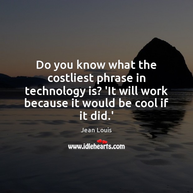 Do you know what the costliest phrase in technology is? ‘It will Technology Quotes Image