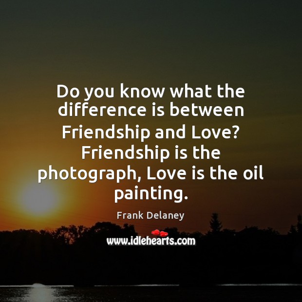 Do you know what the difference is between Friendship and Love? Friendship Frank Delaney Picture Quote