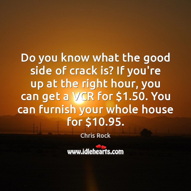 Do you know what the good side of crack is? If you’re Chris Rock Picture Quote