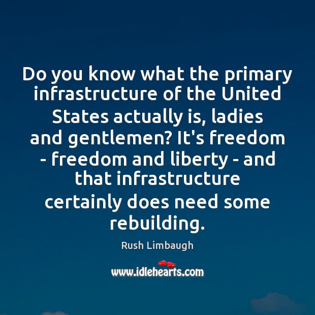 Do you know what the primary infrastructure of the United States actually Rush Limbaugh Picture Quote