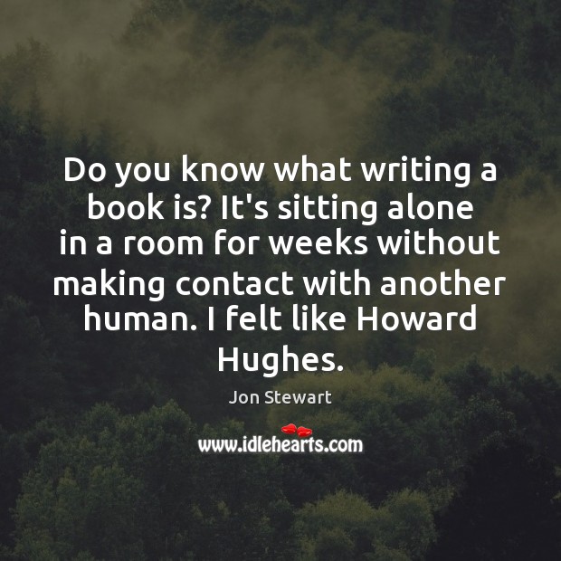 Do you know what writing a book is? It’s sitting alone in Jon Stewart Picture Quote
