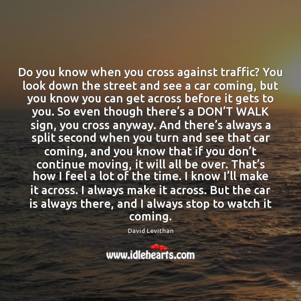 Do you know when you cross against traffic? You look down the Car Quotes Image