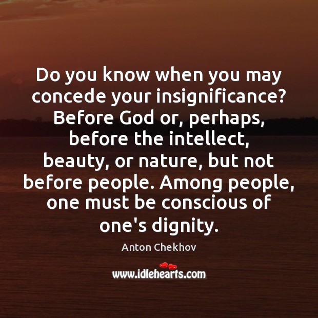 Do you know when you may concede your insignificance? Before God or, 