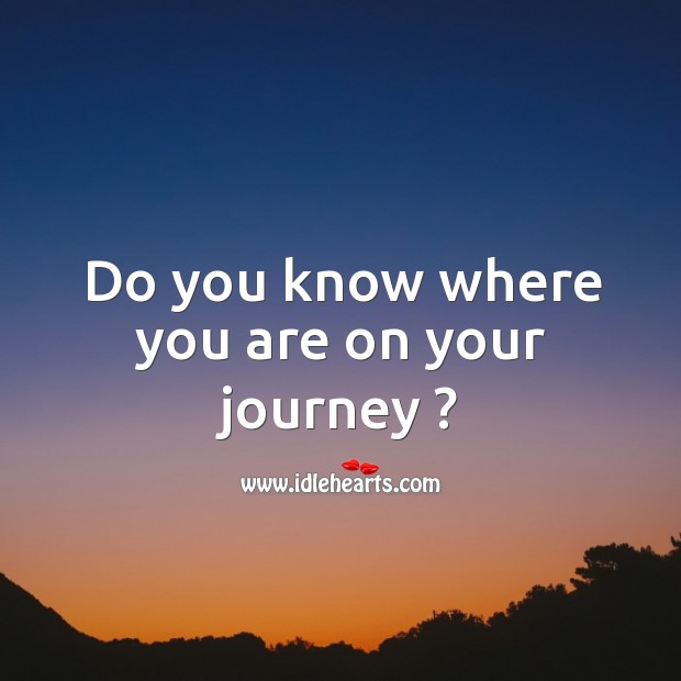 Do you know where you are on your journey ? Journey Quotes Image