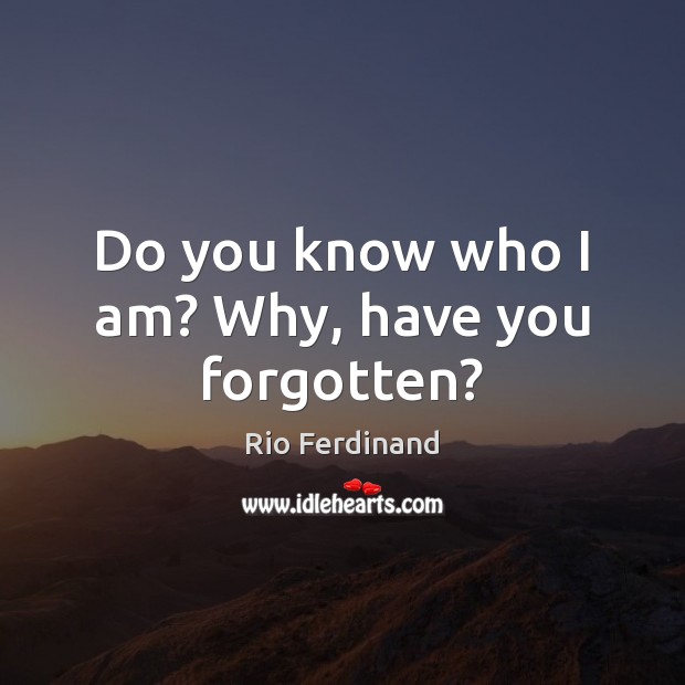 Do you know who I am? Why, have you forgotten? Image