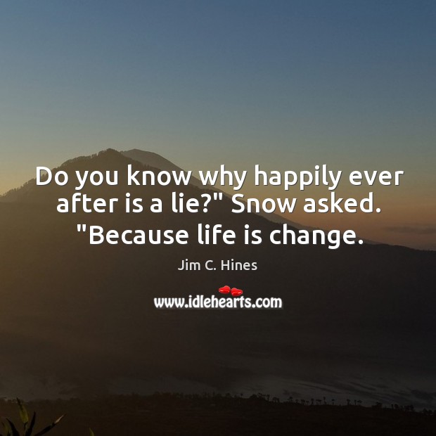 Do you know why happily ever after is a lie?” Snow asked. “Because life is change. Jim C. Hines Picture Quote