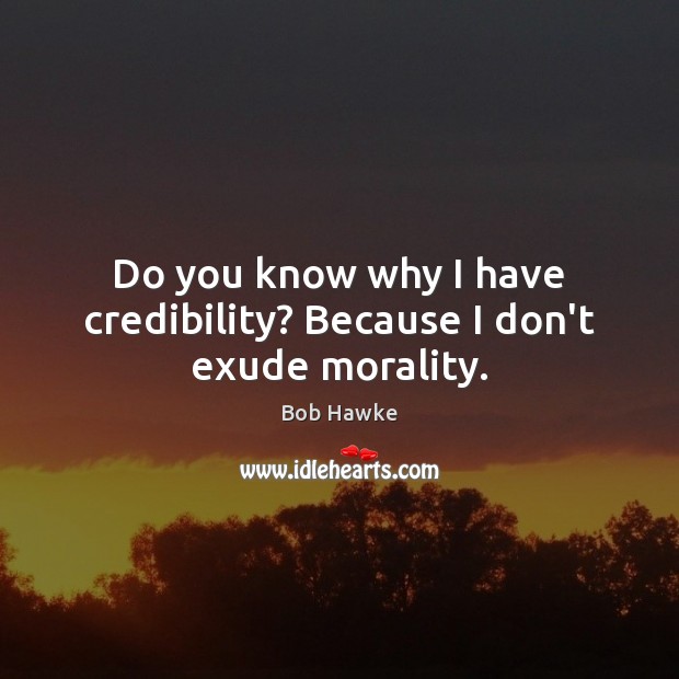 Do you know why I have credibility? Because I don’t exude morality. Image