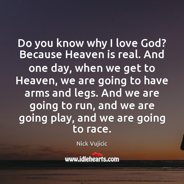 Do you know why I love God? Because Heaven is real. And Nick Vujicic Picture Quote