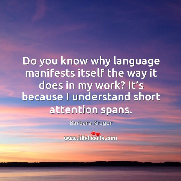 Do you know why language manifests itself the way it does in my work? Barbara Kruger Picture Quote
