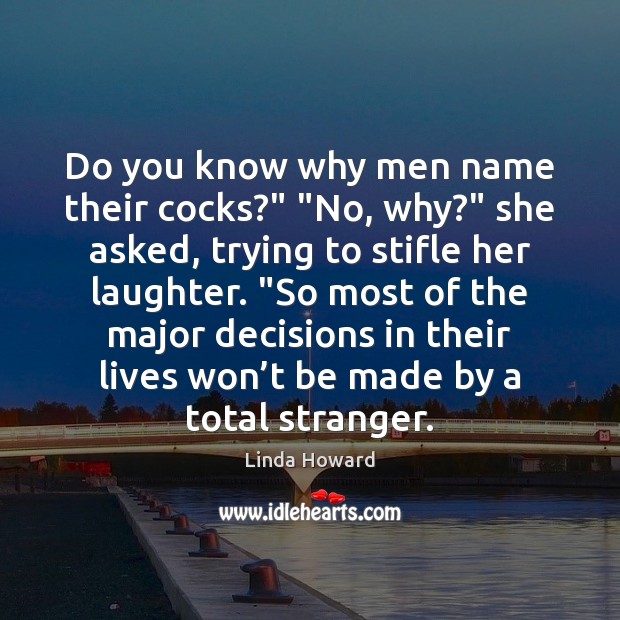 Do you know why men name their cocks?” “No, why?” she asked, Linda Howard Picture Quote