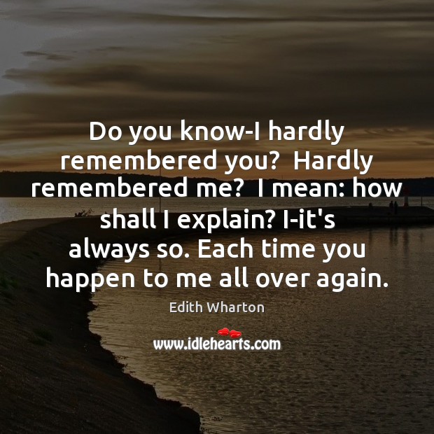 Do you know-I hardly remembered you?  Hardly remembered me?  I mean: how Edith Wharton Picture Quote