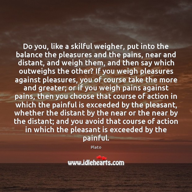 Do you, like a skilful weigher, put into the balance the pleasures Plato Picture Quote
