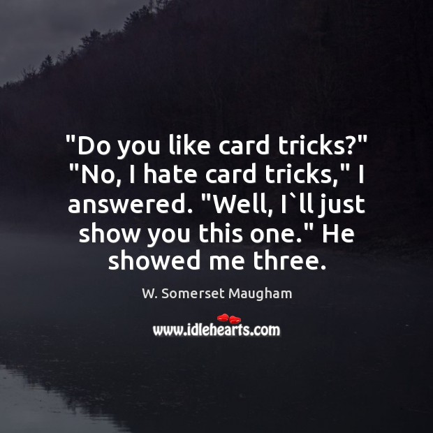 “Do you like card tricks?” “No, I hate card tricks,” I answered. “ W. Somerset Maugham Picture Quote