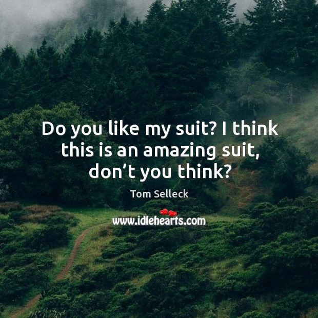 Do you like my suit? I think this is an amazing suit, don’t you think? Tom Selleck Picture Quote