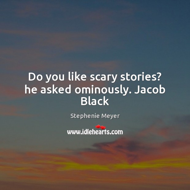 Do you like scary stories? he asked ominously. Jacob Black Stephenie Meyer Picture Quote