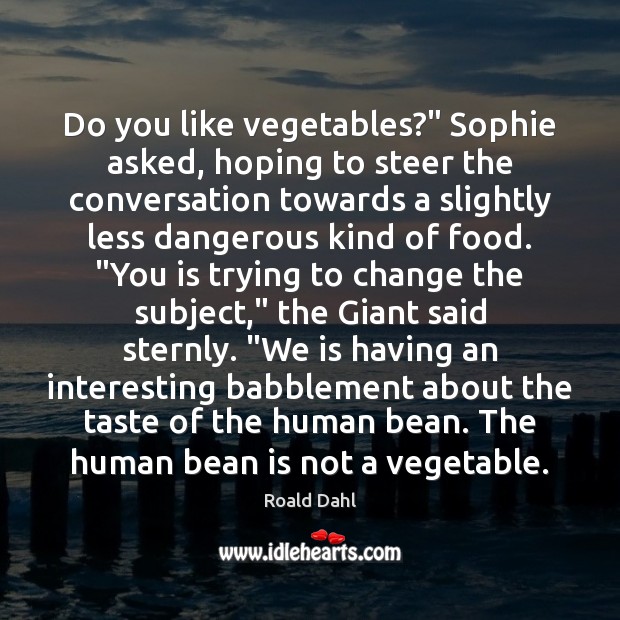 Do you like vegetables?” Sophie asked, hoping to steer the conversation towards 