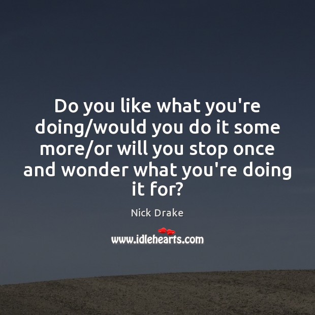 Do you like what you’re doing/would you do it some more/ Nick Drake Picture Quote