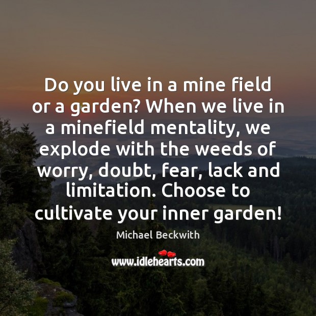 Do you live in a mine field or a garden? When we Michael Beckwith Picture Quote