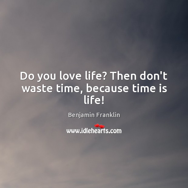 Do you love life? Then don’t waste time, because time is life! Benjamin Franklin Picture Quote