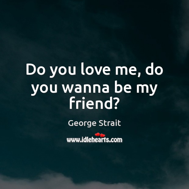 Do you love me, do you wanna be my friend? Love Me Quotes Image