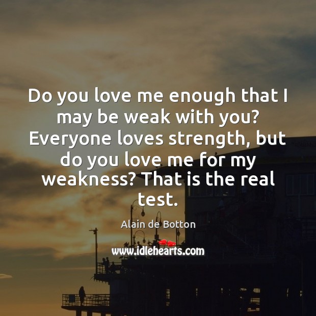 Do you love me enough that I may be weak with you? Alain de Botton Picture Quote
