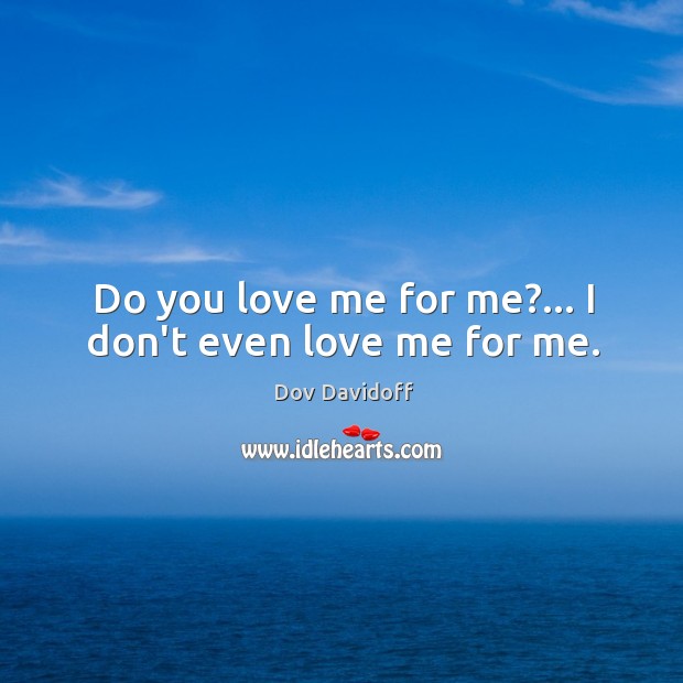 Do you love me for me?… I don’t even love me for me. Image