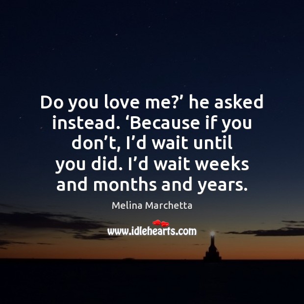 Do you love me?’ he asked instead. ‘Because if you don’t, Melina Marchetta Picture Quote
