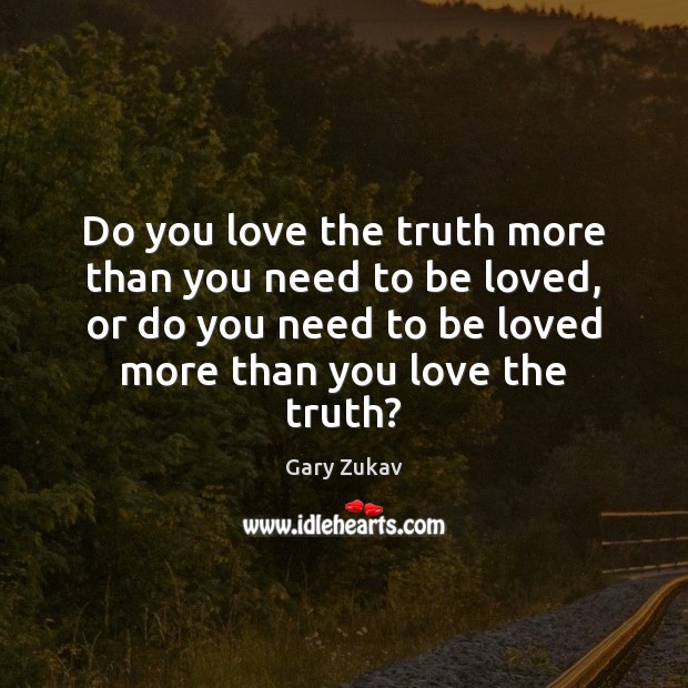 Do you love the truth more than you need to be loved, To Be Loved Quotes Image