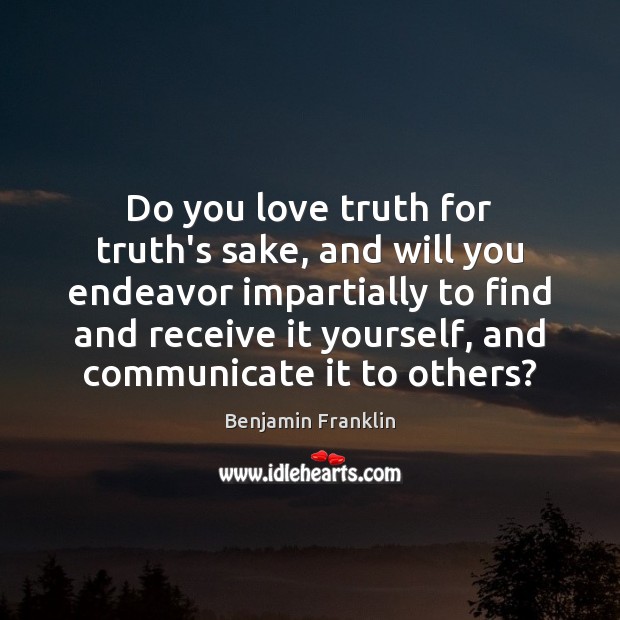 Do you love truth for truth’s sake, and will you endeavor impartially Benjamin Franklin Picture Quote
