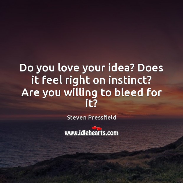 Do you love your idea? Does it feel right on instinct? Are you willing to bleed for it? Steven Pressfield Picture Quote