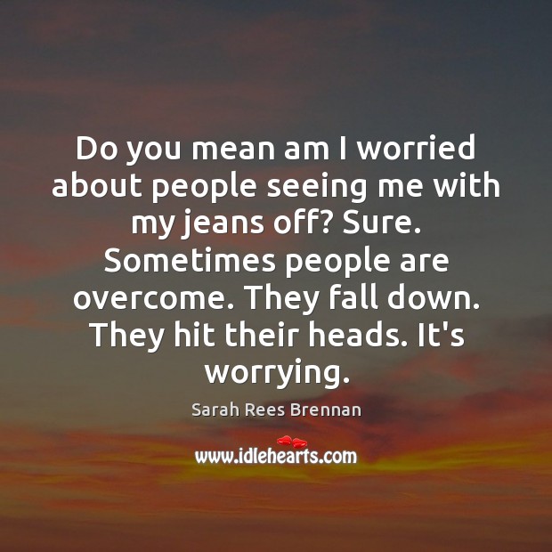 Do you mean am I worried about people seeing me with my Sarah Rees Brennan Picture Quote