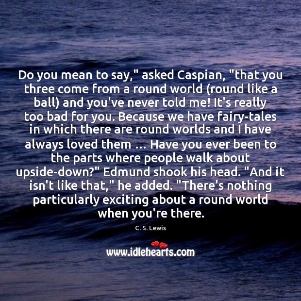 Do you mean to say,” asked Caspian, “that you three come from C. S. Lewis Picture Quote