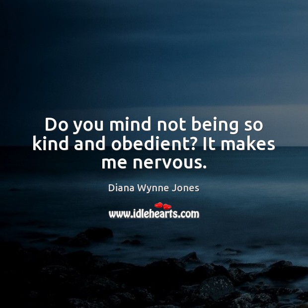 Do you mind not being so kind and obedient? It makes me nervous. Image