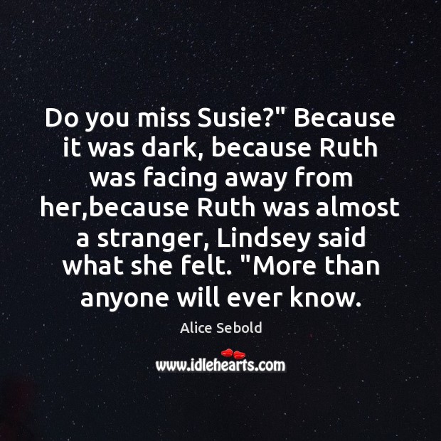 Do you miss Susie?” Because it was dark, because Ruth was facing Image