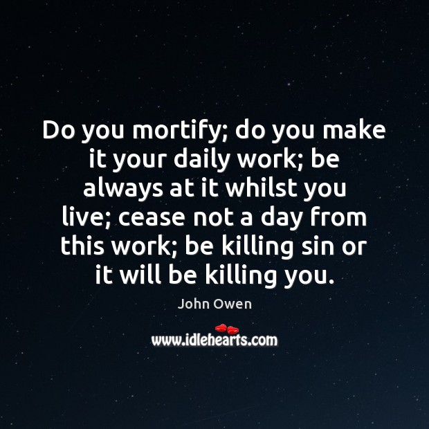 Do you mortify; do you make it your daily work; be always Image