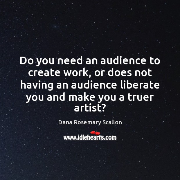Do you need an audience to create work, or does not having Liberate Quotes Image