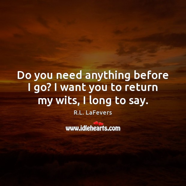 Do you need anything before I go? I want you to return my wits, I long to say. R.L. LaFevers Picture Quote