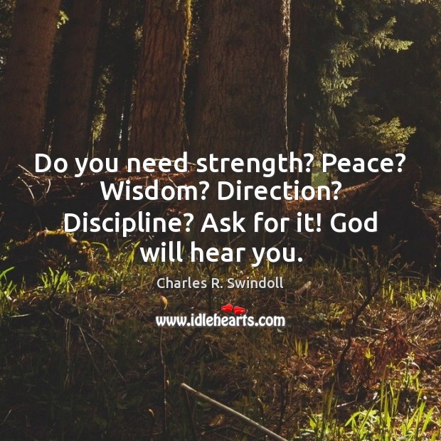 Do you need strength? Peace? Wisdom? Direction? Discipline? Ask for it! God will hear you. Charles R. Swindoll Picture Quote