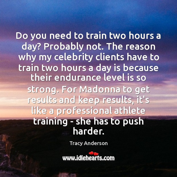 Do you need to train two hours a day? Probably not. The Tracy Anderson Picture Quote
