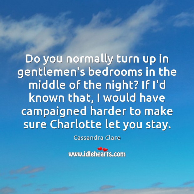 Do you normally turn up in gentlemen’s bedrooms in the middle of Cassandra Clare Picture Quote