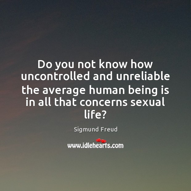 Do you not know how uncontrolled and unreliable the average human being Sigmund Freud Picture Quote